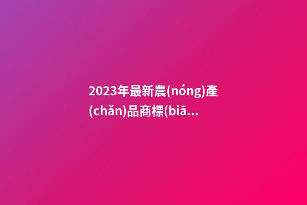 2023年最新農(nóng)產(chǎn)品商標(biāo)名稱 新潮有創(chuàng)意的農(nóng)產(chǎn)品商標(biāo)名字,起名之家-第1張-商標(biāo)起名-玄機(jī)派